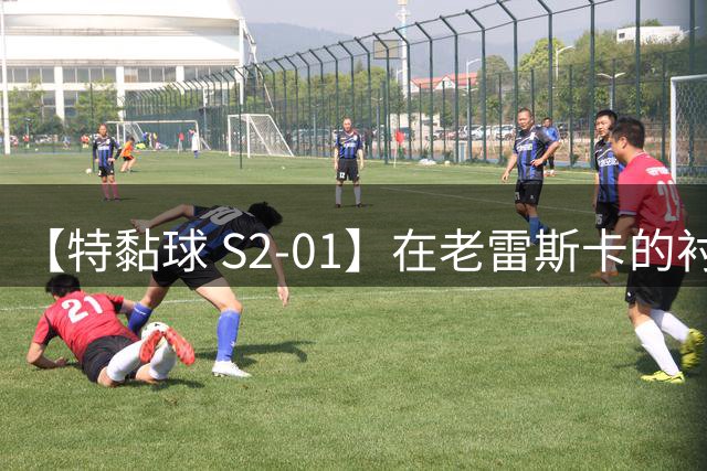 【特黏球 S2-01】在老雷斯卡的衬托下状态回暖的厄德高像战神似的!