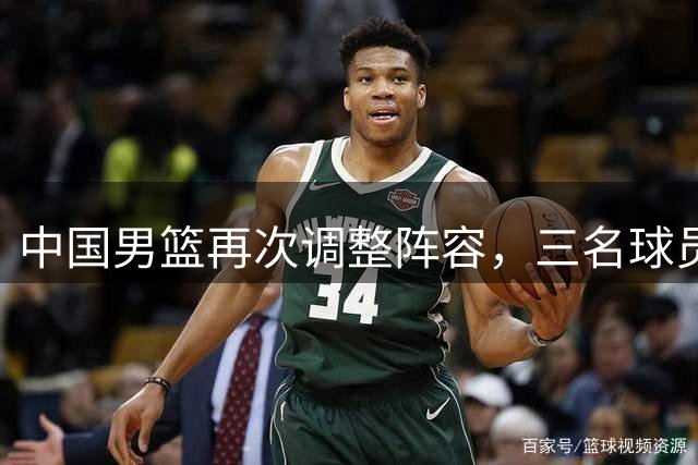 中国男篮再次调整阵容，三名球员离队备战世预赛