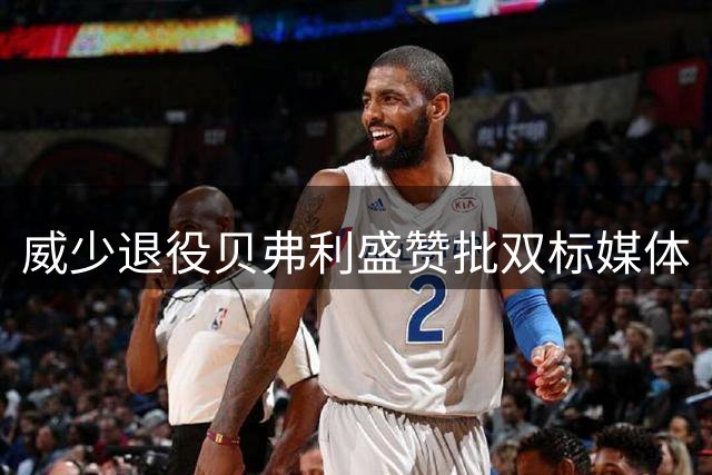 威少退役贝弗利盛赞批双标媒体