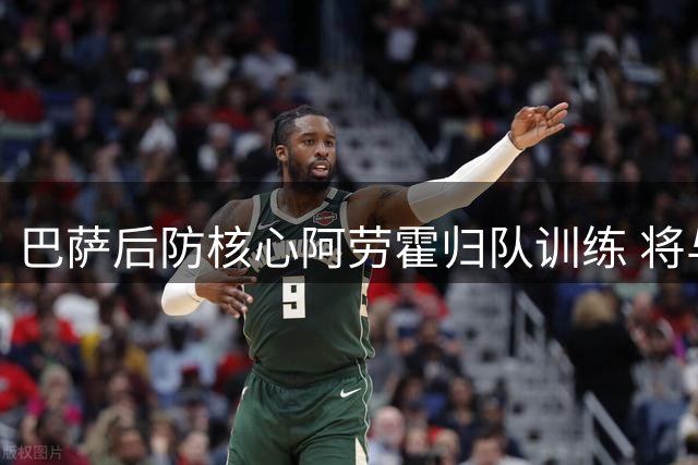 巴萨后防核心阿劳霍归队训练 将与弗里克进行关键对话
