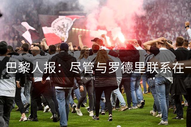 巴黎人报：尽管与罗德里联系在一起，但巴黎无意引进中场