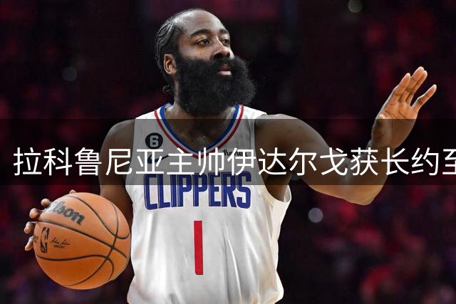 拉科鲁尼亚主帅伊达尔戈获长约至2028年