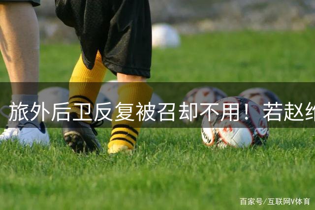 旅外后卫反复被召却不用！若赵维伦未来再被征召，可婉拒郭士强了