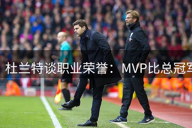 杜兰特谈职业荣誉：MVP比总冠军更具个人价值