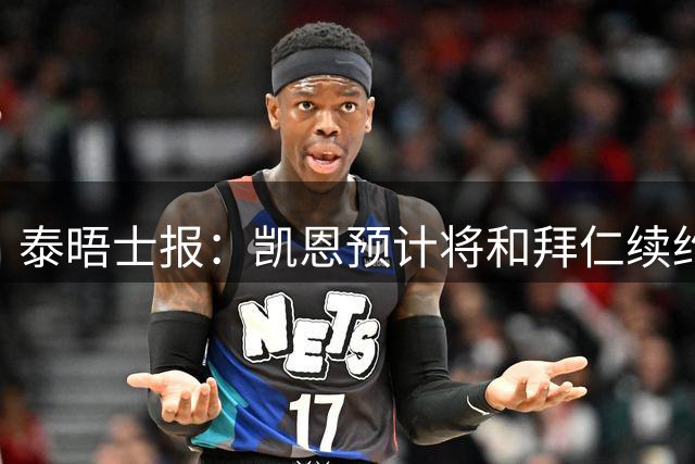 泰晤士报：凯恩预计将和拜仁续约至2029年，薪水不会有重大调整