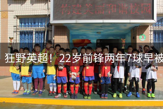 狂野英超！22岁前锋两年7球早被边缘化 2500万引进9919万卖出破纪录