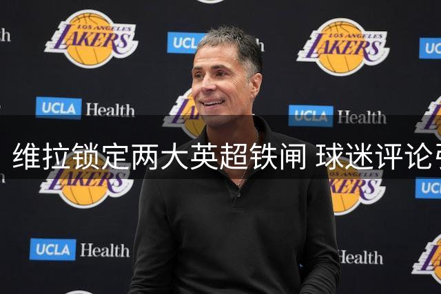 维拉锁定两大英超铁闸 球迷评论引热议