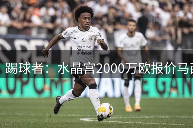 踢球者：水晶宫2000万欧报价马西马被拒的报道并不准确