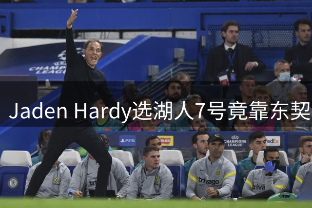 Jaden Hardy选湖人7号竟靠东契奇？77号背后的故事令人意外
